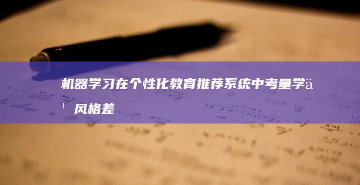 机器学习在个性化教育推荐系统中考量学习风格差异的创新策略