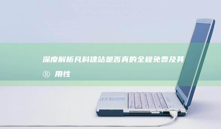 深度解析：凡科建站是否真的全程免费及其实用性探秘