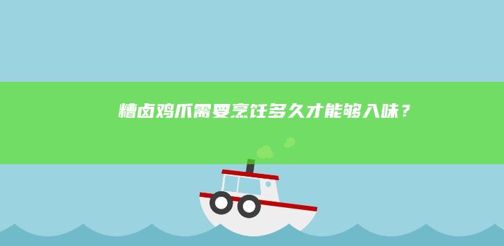 糟卤鸡爪需要烹饪多久才能够入味？